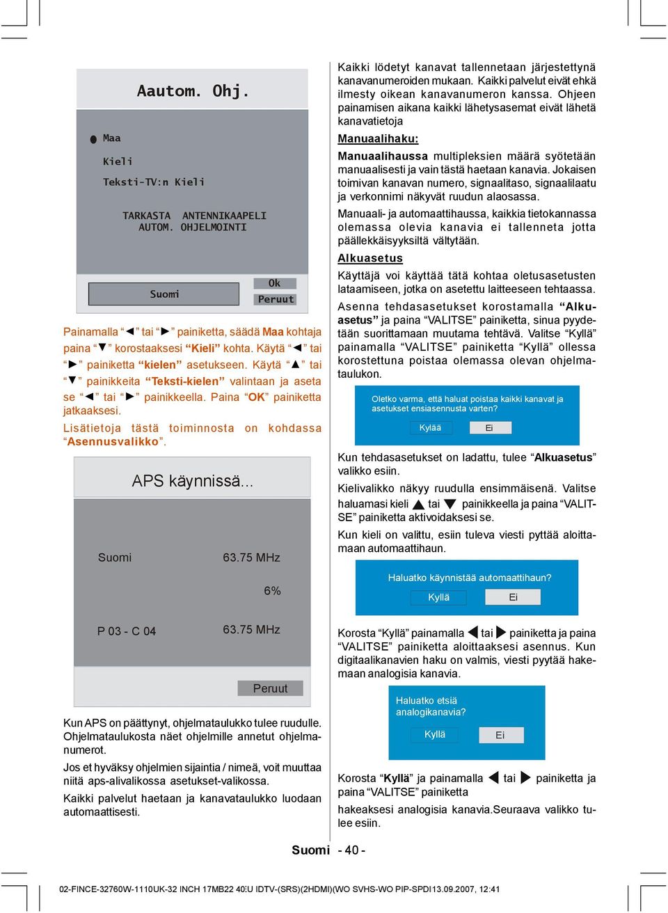 Lisätietoja tästä toiminnosta on kohdassa Asennusvalikko. Suomi APS käynnissä... 63.75 MHz 6% Kaikki lödetyt kanavat tallennetaan järjestettynä kanavanumeroiden mukaan.