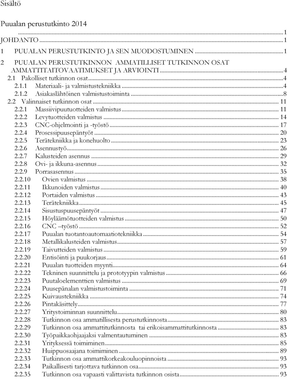 .. 8 2.2 Valinnaiset tutkinnon osat... 11 2.2.1 Massiivipuutuotteiden valmistus... 11 2.2.2 Levytuotteiden valmistus... 14 2.2.3 CNC-ohjelmointi ja -työstö... 17 2.2.4 Prosessipuusepäntyöt... 20 2.2.5 Terätekniikka ja konehuolto.