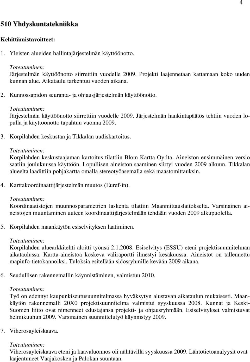 Järjestelmän käyttöönotto siirrettiin vuodelle 2009. Järjestelmän hankintapäätös tehtiin vuoden lopulla ja käyttöönotto tapahtuu vuonna 2009. 3. Korpilahden keskustan ja Tikkalan uudiskartoitus.