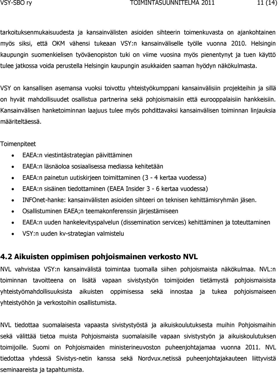 Helsingin kaupungin suomenkielisen työväenopiston tuki on viime vuosina myös pienentynyt ja tuen käyttö tulee jatkossa voida perustella Helsingin kaupungin asukkaiden saaman hyödyn näkökulmasta.