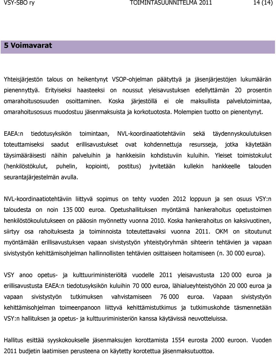 Koska järjestöllä ei ole maksullista palvelutoimintaa, omarahoitusosuus muodostuu jäsenmaksuista ja korkotuotosta. Molempien tuotto on pienentynyt.