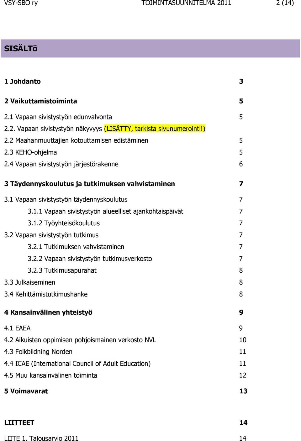 1 Vapaan sivistystyön täydennyskoulutus 7 3.1.1 Vapaan sivistystyön alueelliset ajankohtaispäivät 7 3.1.2 Työyhteisökoulutus 7 3.2 Vapaan sivistystyön tutkimus 7 3.2.1 Tutkimuksen vahvistaminen 7 3.2.2 Vapaan sivistystyön tutkimusverkosto 7 3.