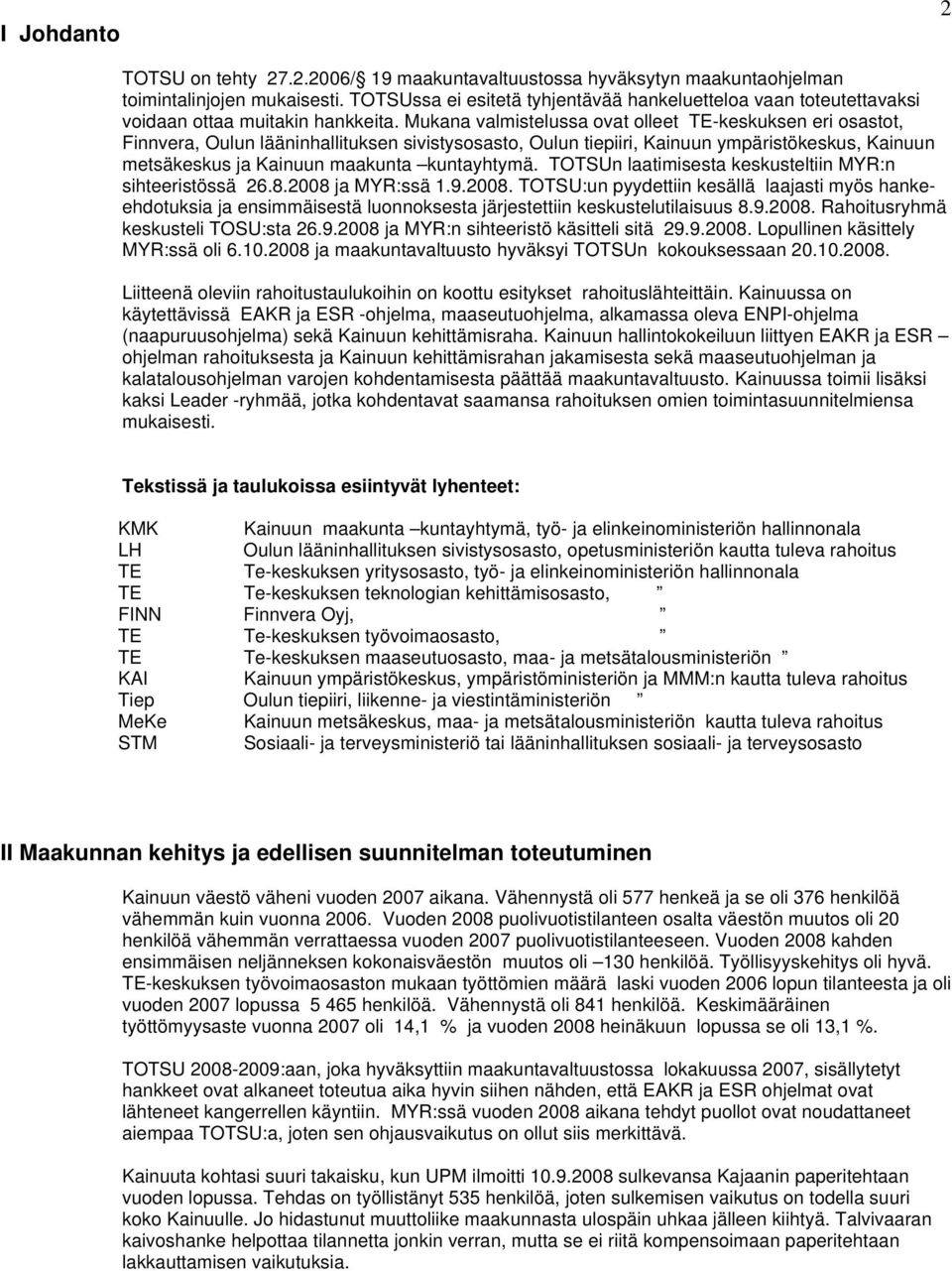 Mukana valmistelussa ovat olleet TE-keskuksen eri osastot, Finnvera, Oulun lääninhallituksen sivistysosasto, Oulun tiepiiri, Kainuun ympäristökeskus, Kainuun metsäkeskus ja Kainuun maakunta