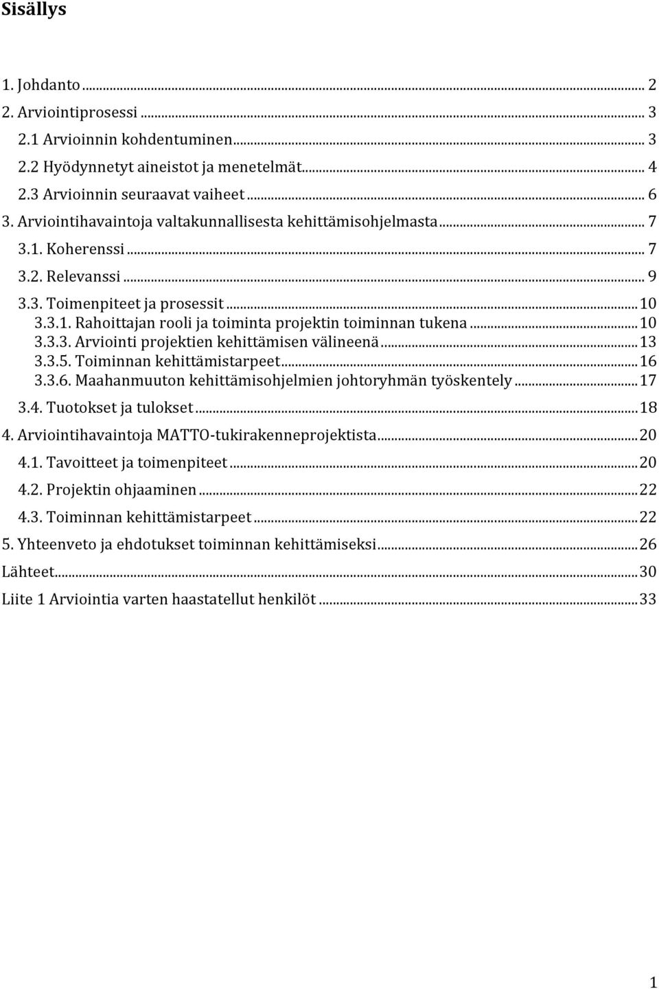 ..10 3.3.3. Arviointi projektien kehittämisen välineenä...13 3.3.5. Toiminnan kehittämistarpeet...16 3.3.6. Maahanmuuton kehittämisohjelmien johtoryhmän työskentely...17 3.4. Tuotokset ja tulokset.