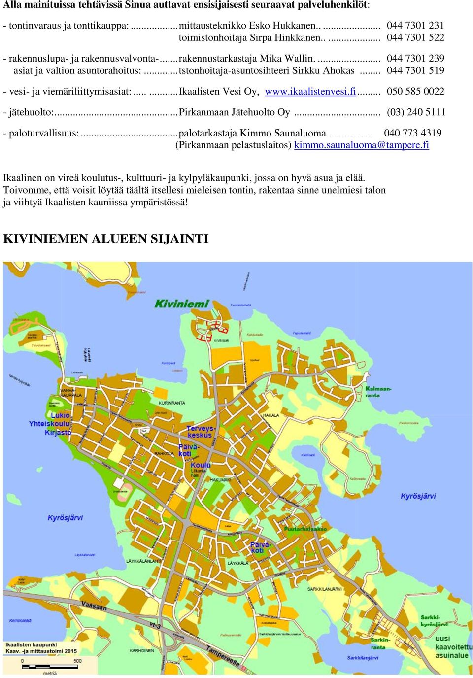 .. 044 7301 519 - vesi- ja viemäriliittymisasiat:...... Ikaalisten Vesi Oy, www.ikaalistenvesi.fi... 050 585 0022 - jätehuolto:... Pirkanmaan Jätehuolto Oy... (03) 240 5111 - paloturvallisuus:.