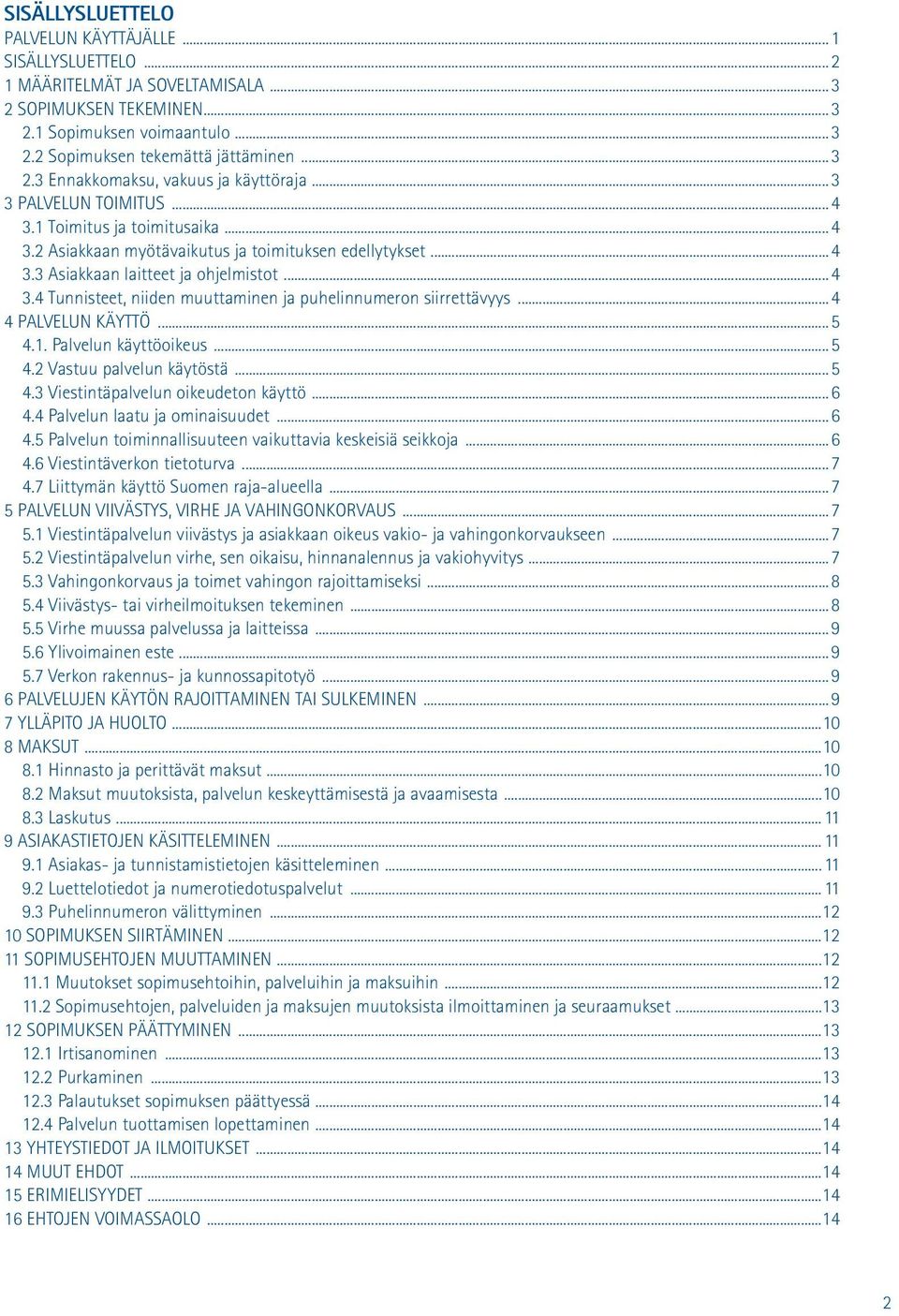 ..4 4 PALVELUN KÄYTTÖ...5 4.1. Palvelun käyttöoikeus...5 4.2 Vastuu palvelun käytöstä...5 4.3 Viestintäpalvelun oikeudeton käyttö...6 4.4 Palvelun laatu ja ominaisuudet...6 4.5 Palvelun toiminnallisuuteen vaikuttavia keskeisiä seikkoja.