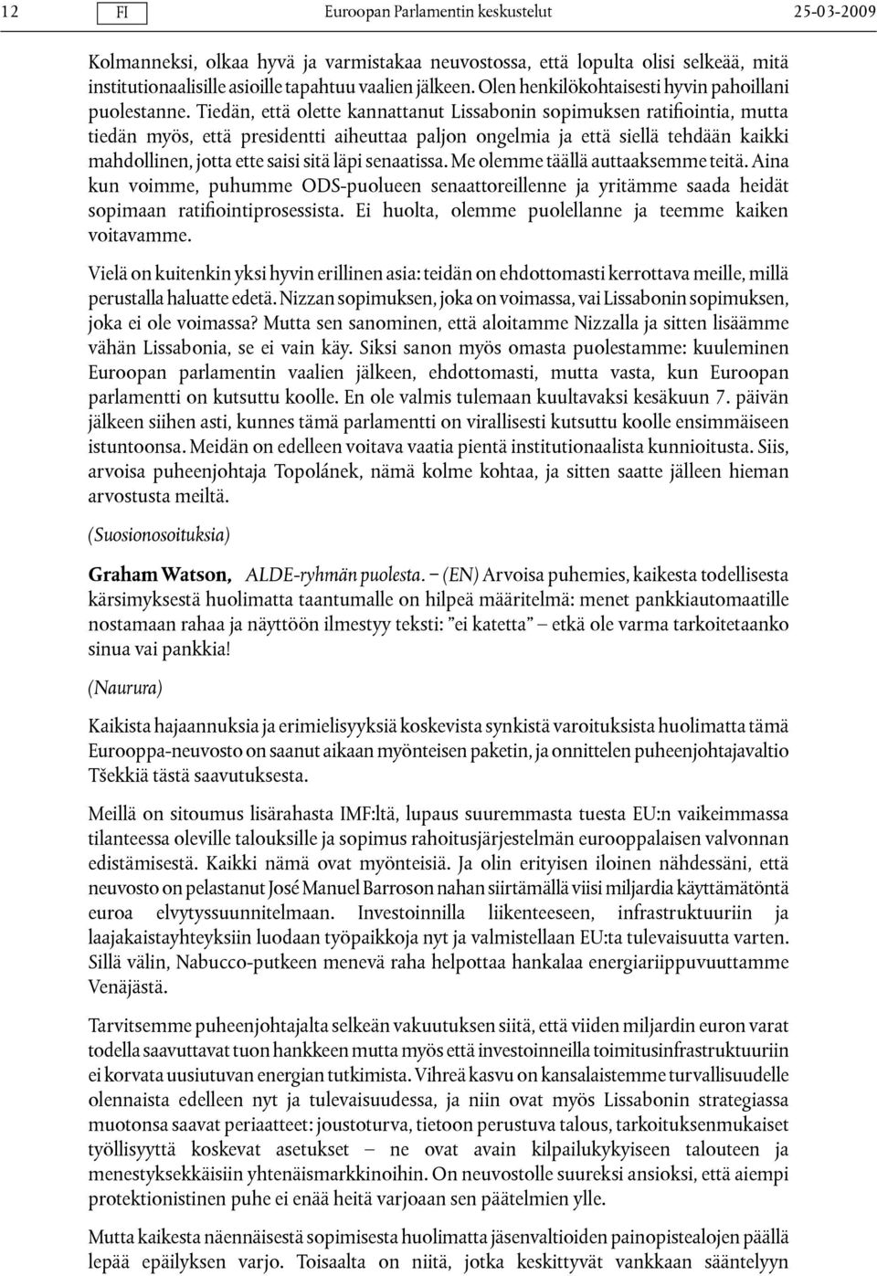 Tiedän, että olette kannattanut Lissabonin sopimuksen ratifiointia, mutta tiedän myös, että presidentti aiheuttaa paljon ongelmia ja että siellä tehdään kaikki mahdollinen, jotta ette saisi sitä läpi