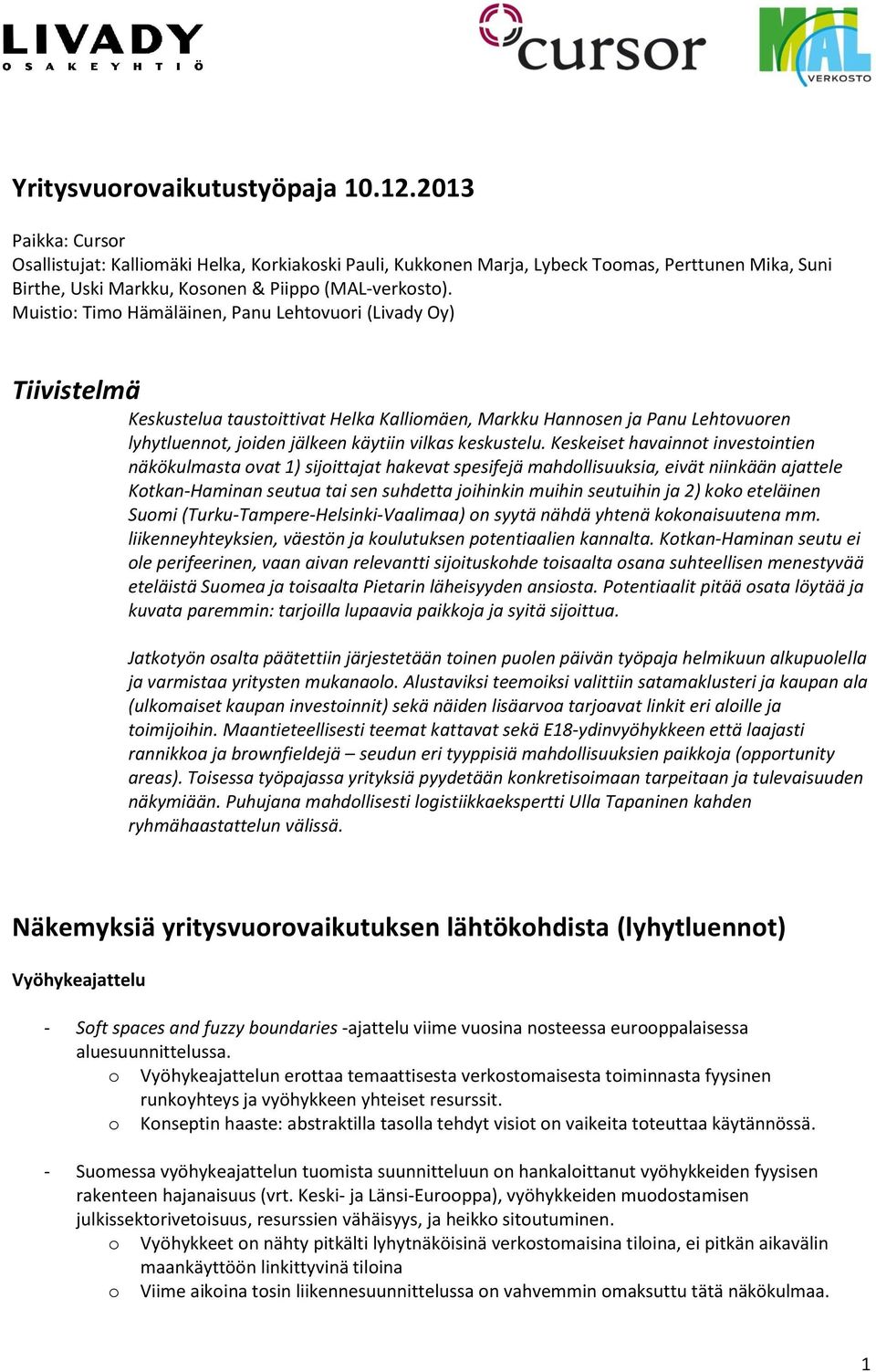 Muistio: Timo Hämäläinen, Panu Lehtovuori (Livady Oy) Tiivistelmä Keskustelua taustoittivat Helka Kalliomäen, Markku Hannosen ja Panu Lehtovuoren lyhytluennot, joiden jälkeen käytiin vilkas