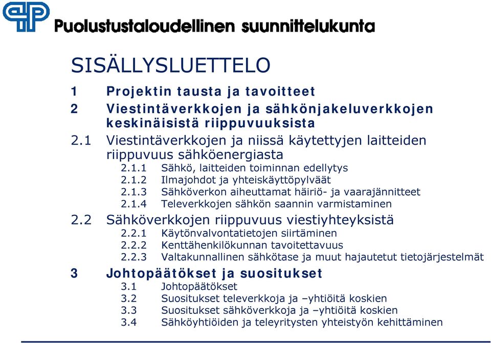 1.4 Televerkkojen sähkön saannin varmistaminen 2.2 Sähköverkkojen riippuvuus viestiyhteyksistä 2.2.1 Käytönvalvontatietojen siirtäminen 2.2.2 Kenttähenkilökunnan tavoitettavuus 2.2.3 Valtakunnallinen sähkötase ja muut hajautetut tietojärjestelmät 3 Johtopäätökset ja suositukset 3.