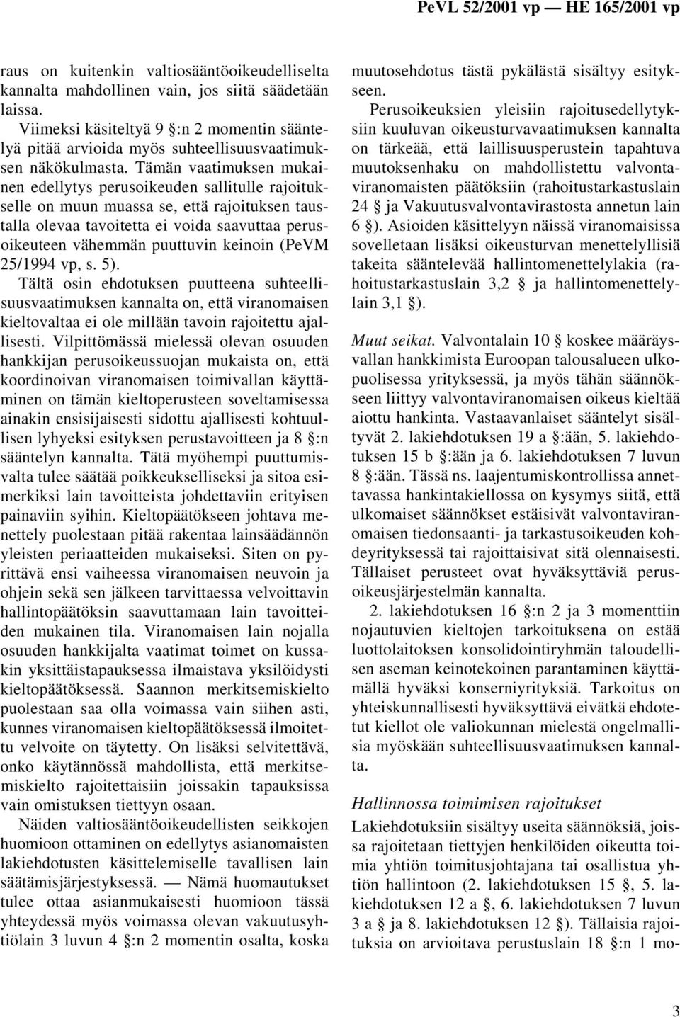 Tämän vaatimuksen mukainen edellytys perusoikeuden sallitulle rajoitukselle on muun muassa se, että rajoituksen taustalla olevaa tavoitetta ei voida saavuttaa perusoikeuteen vähemmän puuttuvin