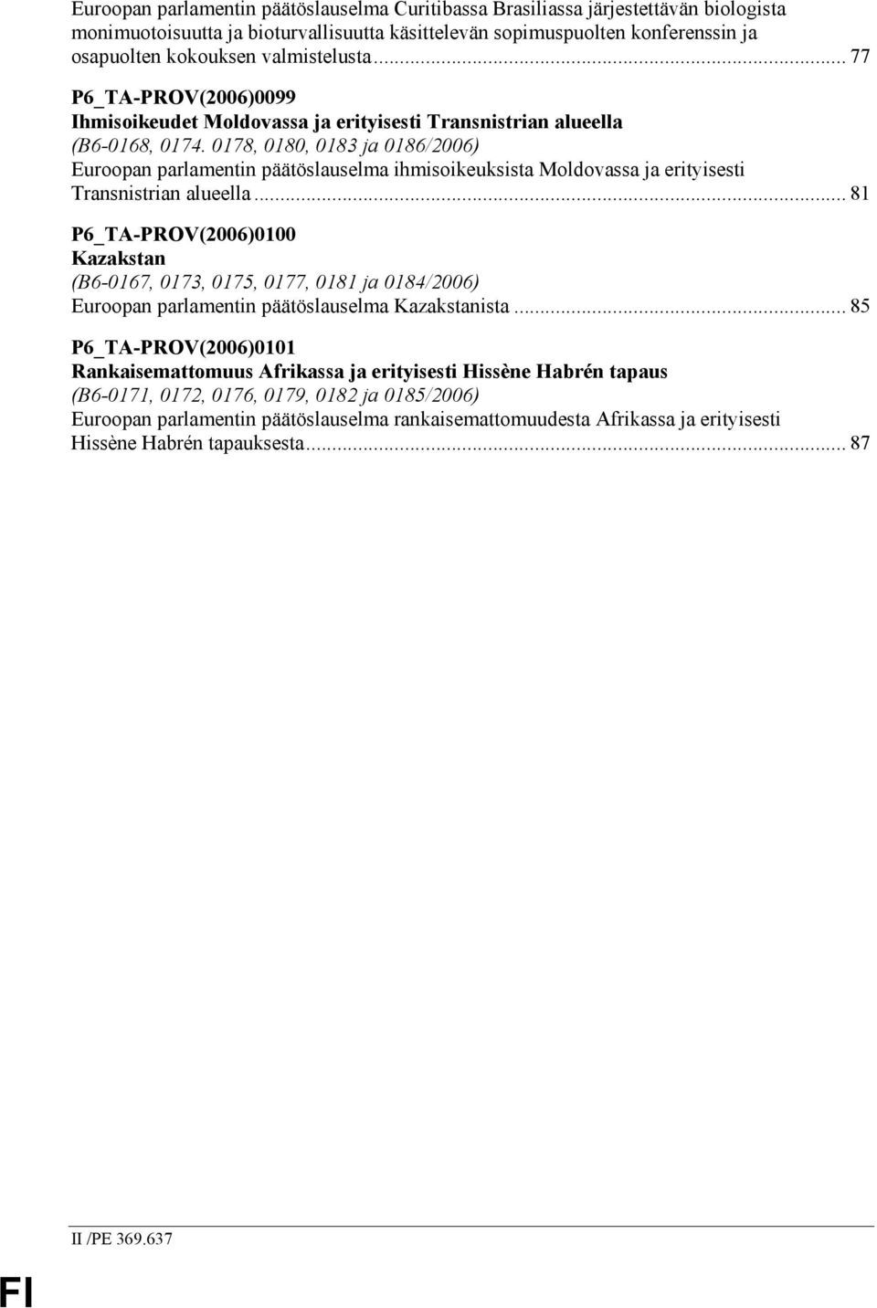 0178, 0180, 0183 ja 0186/2006) Euroopan parlamentin päätöslauselma ihmisoikeuksista Moldovassa ja erityisesti Transnistrian alueella.