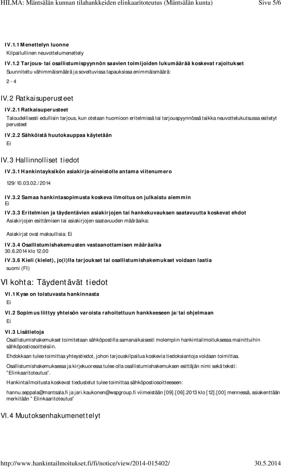 3 Hallinnolliset tiedot IV.3.1 Hankintayksikön asiakirja-aineistolle antama viitenumero 129/10.03.02./2014 IV.3.2 Samaa hankintasopimusta koskeva ilmoitus on julkaistu aiemmin IV.3.3 Eritelmien ja täydentävien asiakirjojen tai hankekuvauksen saatavuutta koskevat ehdot Asiakirjojen esittämisen tai asiakirjojen saatavuuden määräaika: Asiakirjat ovat maksullisia: IV.