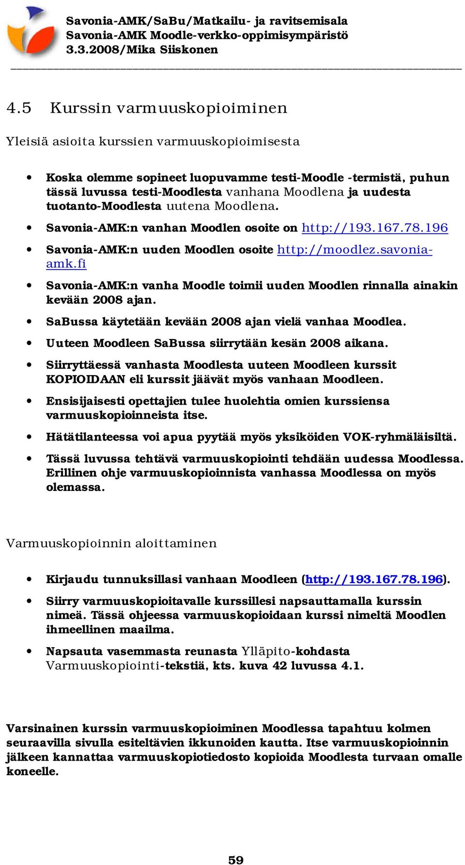 fi Savonia-AMK:n vanha Moodle toimii uuden Moodlen rinnalla ainakin kevään 2008 ajan. SaBussa käytetään kevään 2008 ajan vielä vanhaa Moodlea. Uuteen Moodleen SaBussa siirrytään kesän 2008 aikana.