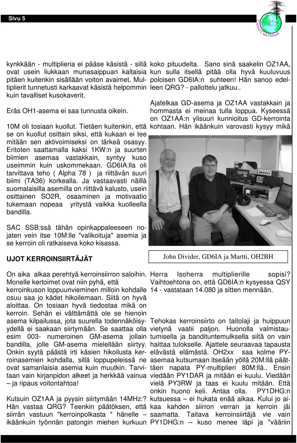 Hän sanoo edelleen QRG? - pallottelu jatkuu.. Ajatelkaa GD-asema ja OZ1AA vastakkain ja Eräs OH1-asema ei saa tunnusta oikein. hommasta ei meinaa tulla loppua.