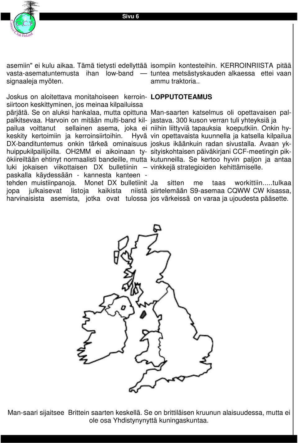 Harvoin on mitään multi-band kilpailua voittanut sellainen asema, joka ei keskity kertoimiin ja kerroinsiirtoihin. Hyvä DX-bandituntemus onkin tärkeä ominaisuus huippukilpailijoilla.