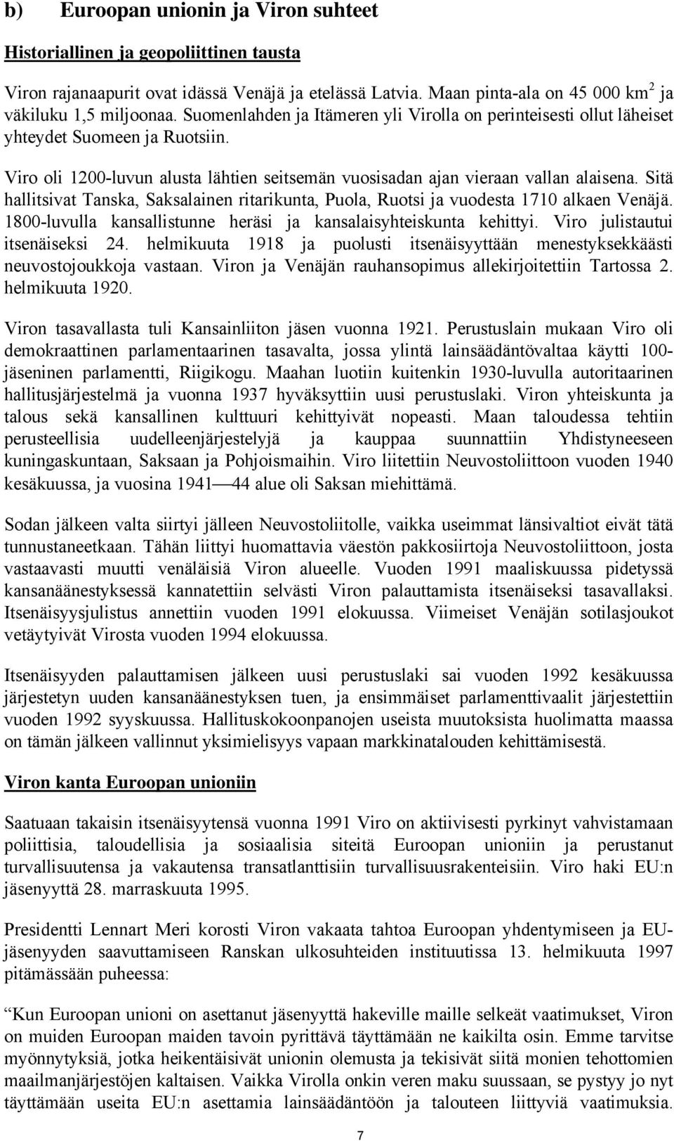 Sitä hallitsivat Tanska, Saksalainen ritarikunta, Puola, Ruotsi ja vuodesta 1710 alkaen Venäjä. 1800-luvulla kansallistunne heräsi ja kansalaisyhteiskunta kehittyi. Viro julistautui itsenäiseksi 24.