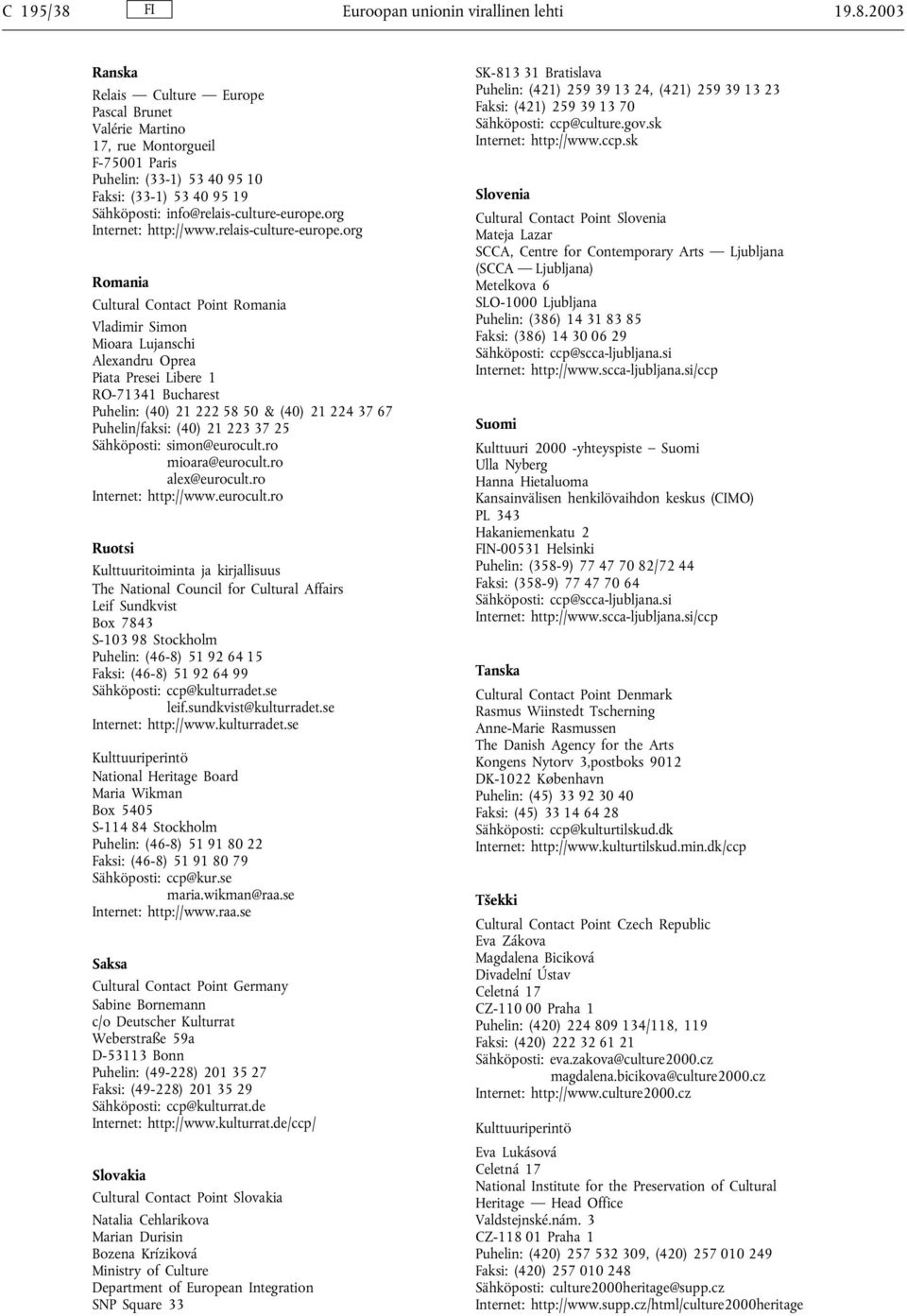 org Romania Cultural Contact Point Romania Vladimir Simon Mioara Lujanschi Alexandru Oprea Piata Presei Libere 1 RO-71341 Bucharest Puhelin: (40) 21 222 58 50 & (40) 21 224 37 67 Puhelin/faksi: (40)