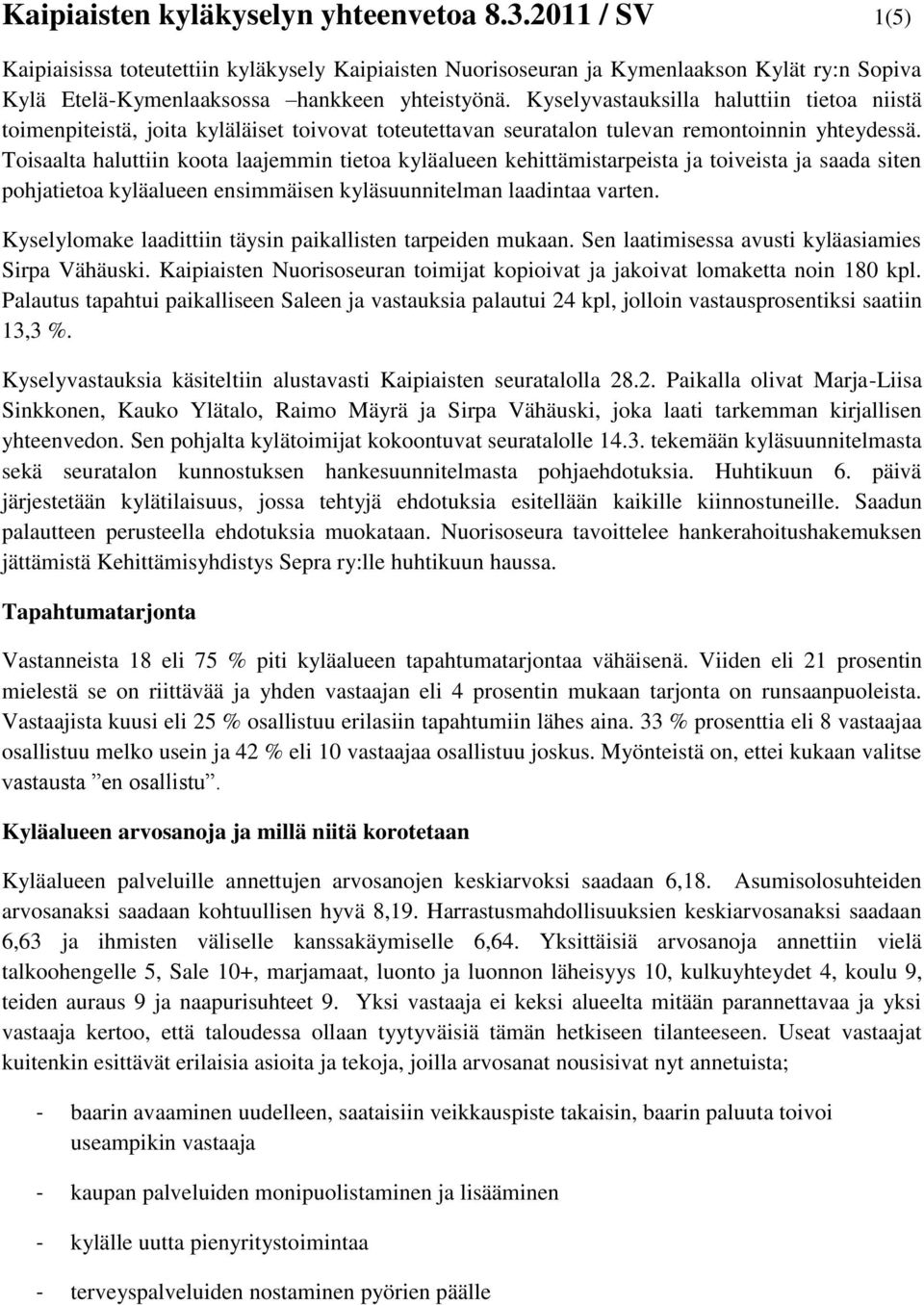 Toisaalta haluttiin koota laajemmin tietoa kyläalueen kehittämistarpeista ja toiveista ja saada siten pohjatietoa kyläalueen ensimmäisen kyläsuunnitelman laadintaa varten.