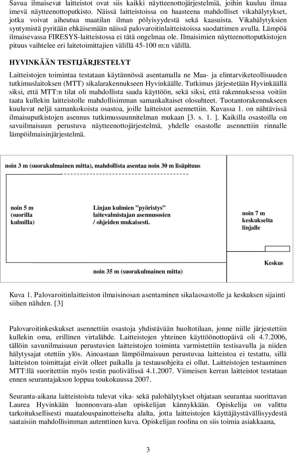 Vikahälytyksien syntymistä pyritään ehkäisemään näissä palovaroitinlaitteistoissa suodattimen avulla. Lämpöä ilmaisevassa FIRESYS-laitteistossa ei tätä ongelmaa ole.