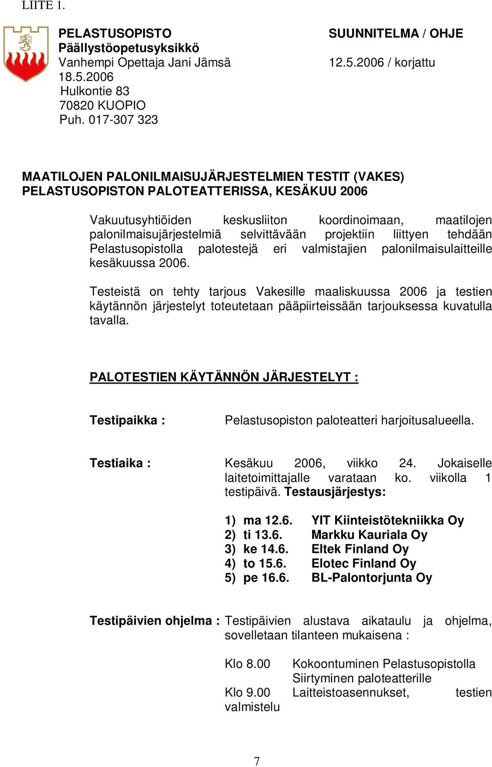 2006 / korjattu MAATILOJEN PALONILMAISUJÄRJESTELMIEN TESTIT (VAKES) PELASTUSOPISTON PALOTEATTERISSA, KESÄKUU 2006 Vakuutusyhtiöiden keskusliiton koordinoimaan, maatilojen palonilmaisujärjestelmiä