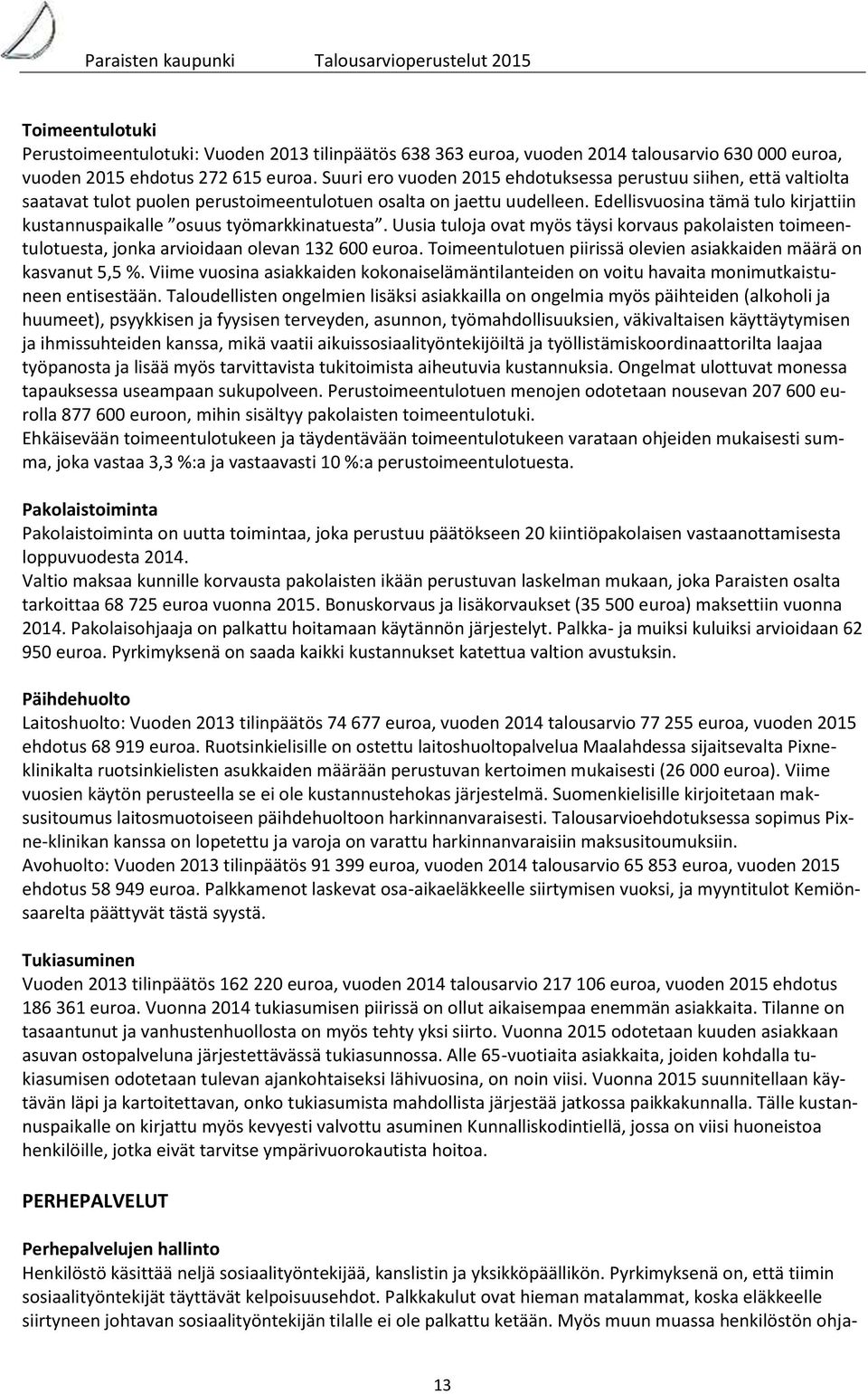 Edellisvuosina tämä tulo kirjattiin kustannuspaikalle osuus työmarkkinatuesta. Uusia tuloja ovat myös täysi korvaus pakolaisten toimeentulotuesta, jonka arvioidaan olevan 132 600 euroa.