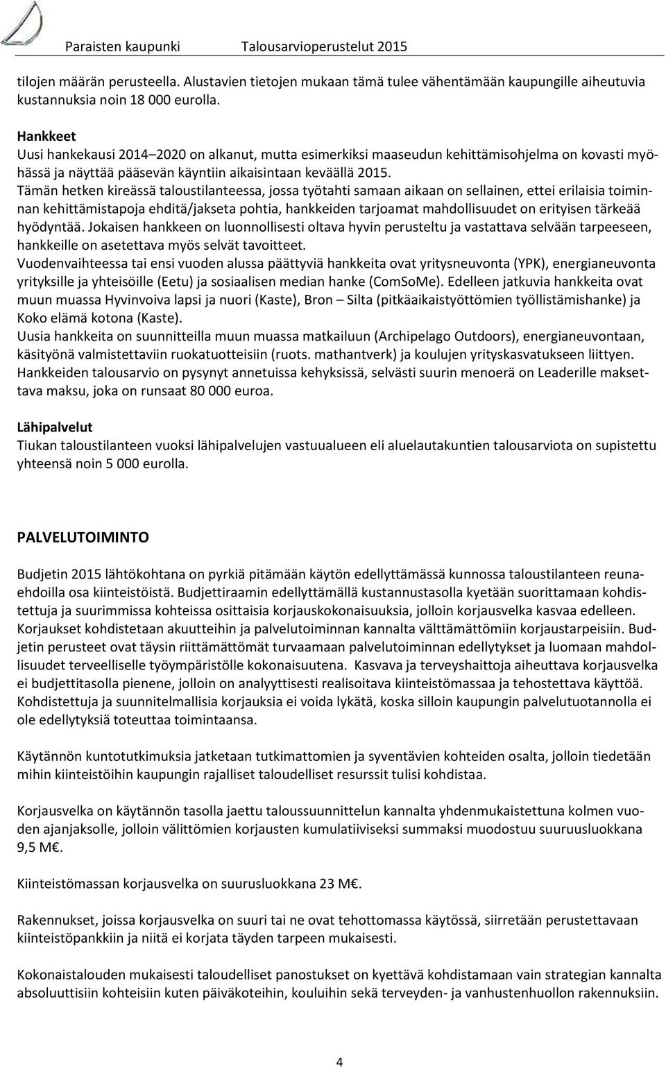 Tämän hetken kireässä taloustilanteessa, jossa työtahti samaan aikaan on sellainen, ettei erilaisia toiminnan kehittämistapoja ehditä/jakseta pohtia, hankkeiden tarjoamat mahdollisuudet on erityisen