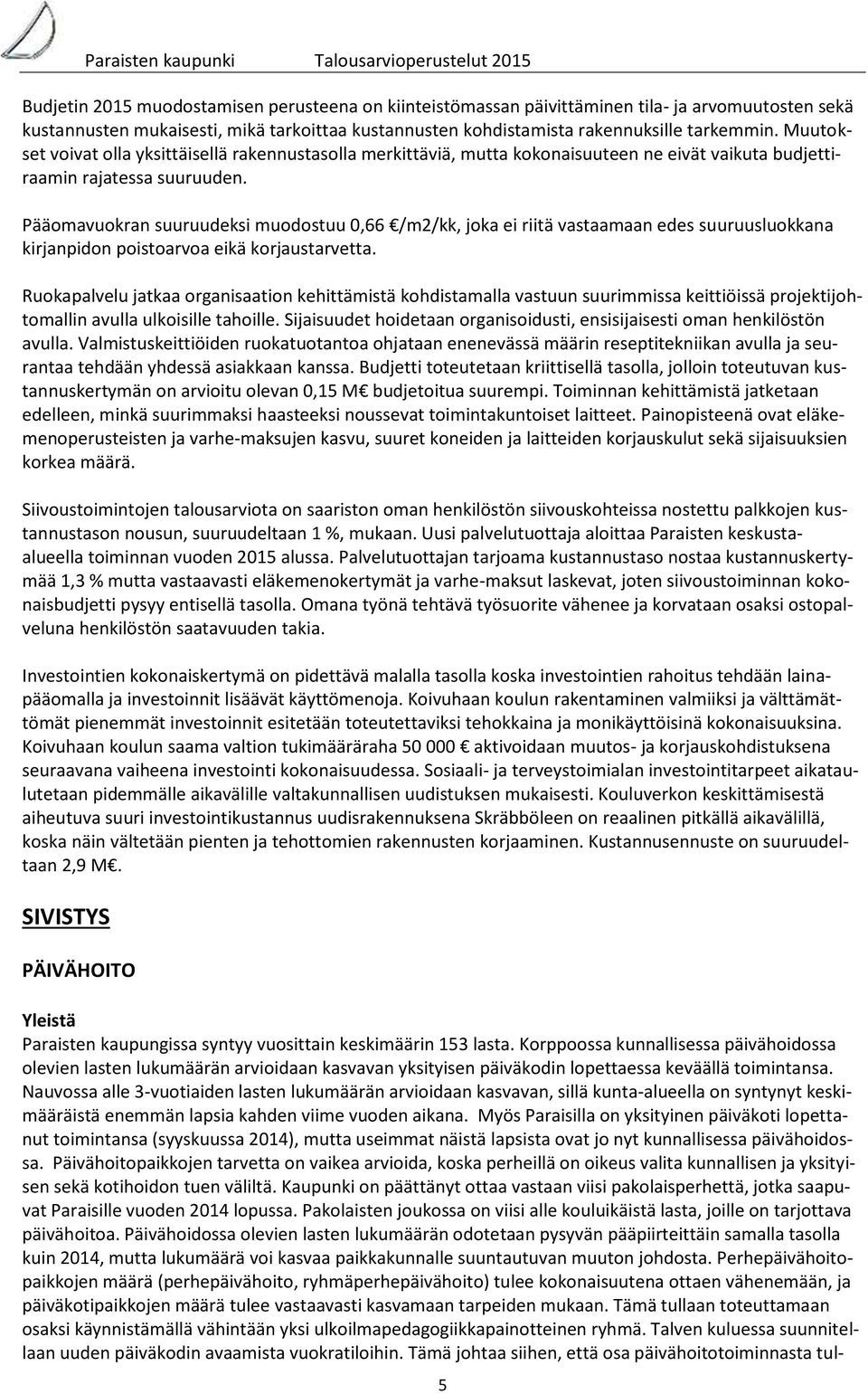 Pääomavuokran suuruudeksi muodostuu 0,66 /m2/kk, joka ei riitä vastaamaan edes suuruusluokkana kirjanpidon poistoarvoa eikä korjaustarvetta.