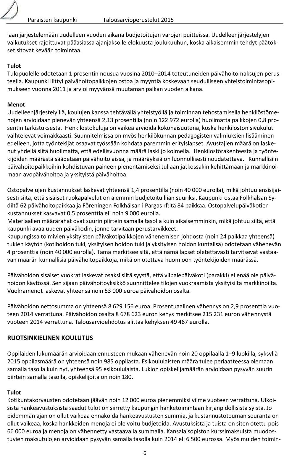 Tulot Tulopuolelle odotetaan 1 prosentin nousua vuosina 2010 2014 toteutuneiden päivähoitomaksujen perusteella.