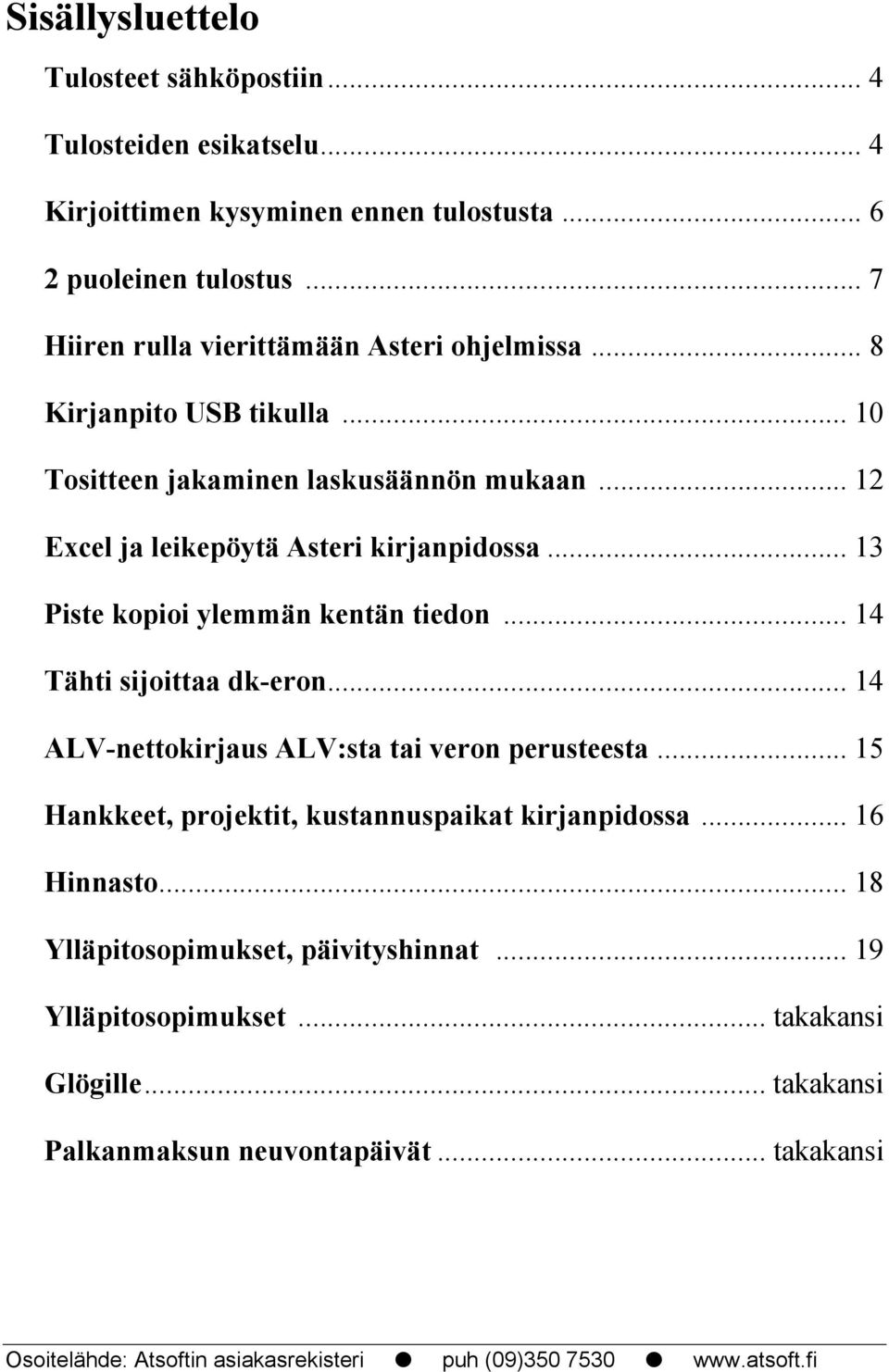 .. 13 Piste kopioi ylemmän kentän tiedon... 14 Tähti sijoittaa dk-eron... 14 ALV-nettokirjaus ALV:sta tai veron perusteesta... 15 Hankkeet, projektit, kustannuspaikat kirjanpidossa.