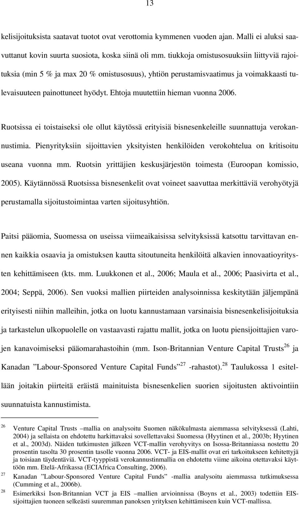 Ruotsissa ei toistaiseksi ole ollut käytössä erityisiä bisnesenkeleille suunnattuja verokannustimia. Pienyrityksiin sijoittavien yksityisten henkilöiden verokohtelua on kritisoitu useana vuonna mm.