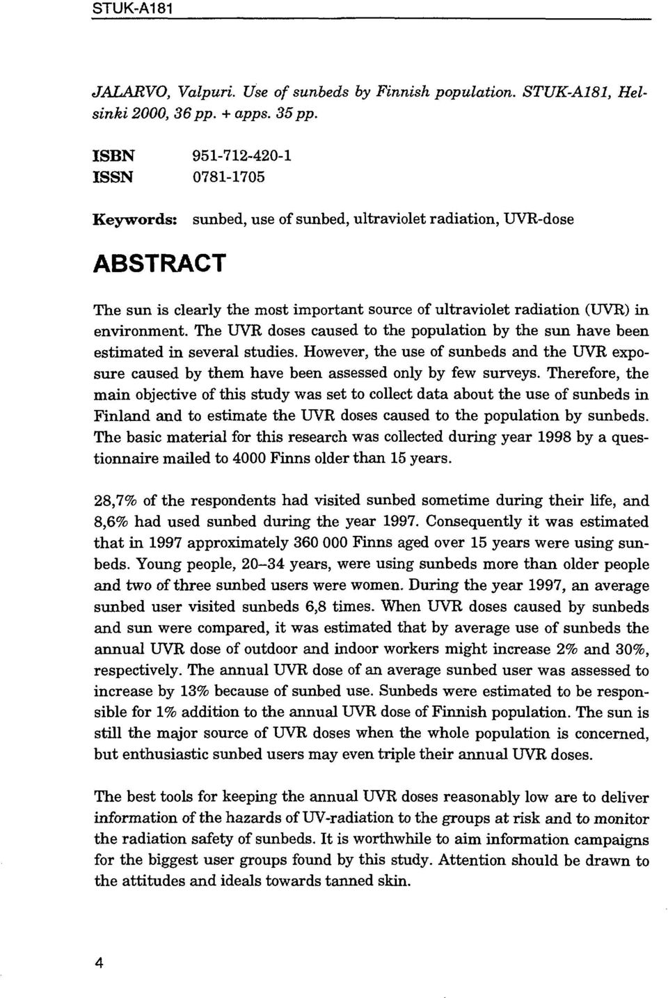 The UVR doses caused to the population by the sun have been estimated in several studies. However, the use of sunbeds and the UVR exposure caused by them have been assessed only by few surveys.