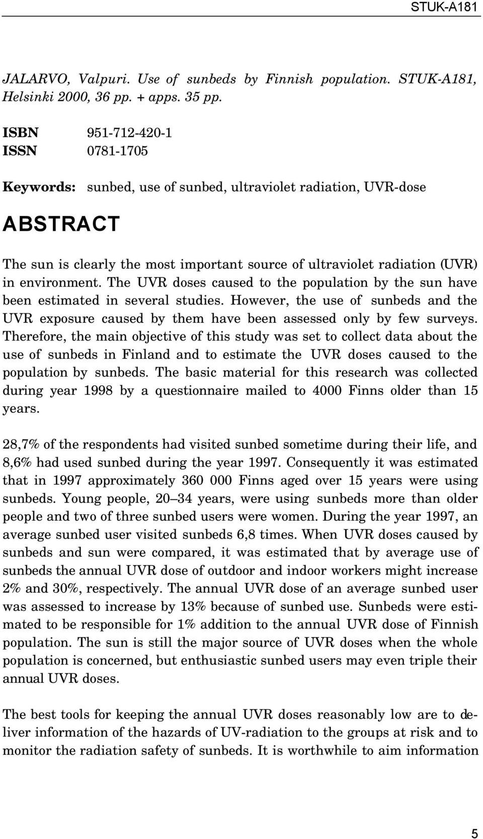 The UVR doses caused to the population by the sun have been estimated in several studies. However, the use of sunbeds and the UVR exposure caused by them have been assessed only by few surveys.