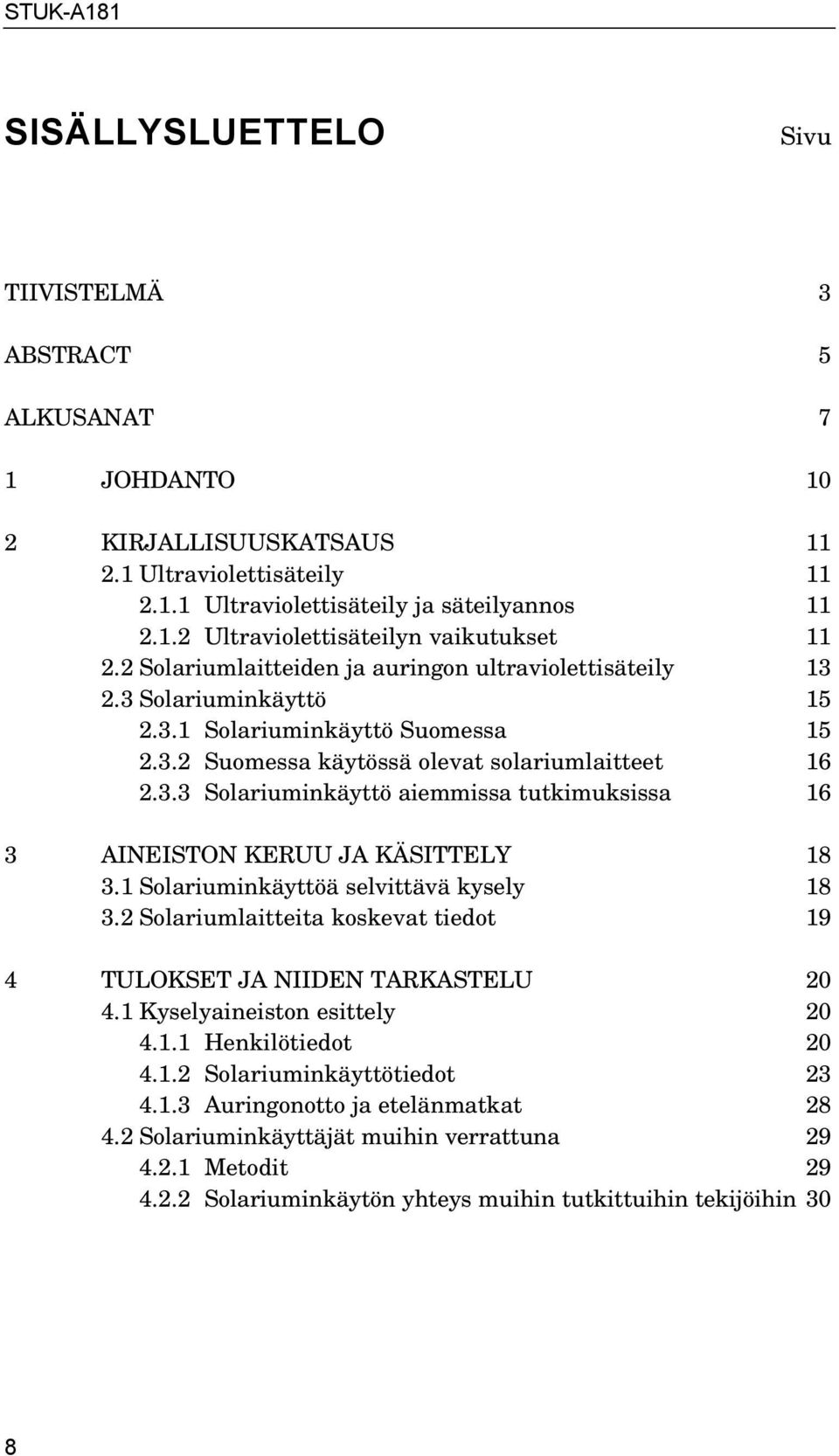 1 Solariuminkäyttöä selvittävä kysely 18 3.2 Solariumlaitteita koskevat tiedot 19 4 TULOKSET JA NIIDEN TARKASTELU 20 4.1 Kyselyaineiston esittely 20 4.1.1 Henkilötiedot 20 4.1.2 Solariuminkäyttötiedot 23 4.