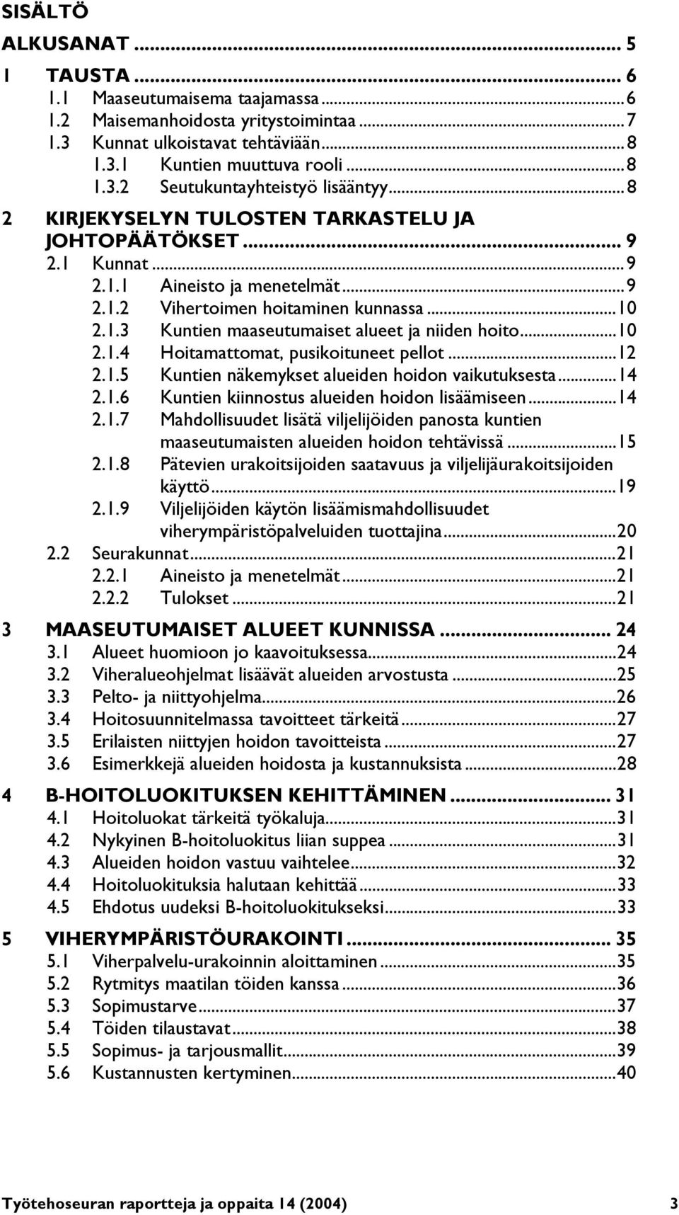 ..10 2.1.4 Hoitamattomat, pusikoituneet pellot...12 2.1.5 Kuntien näkemykset alueiden hoidon vaikutuksesta...14 2.1.6 Kuntien kiinnostus alueiden hoidon lisäämiseen...14 2.1.7 Mahdollisuudet lisätä viljelijöiden panosta kuntien maaseutumaisten alueiden hoidon tehtävissä.