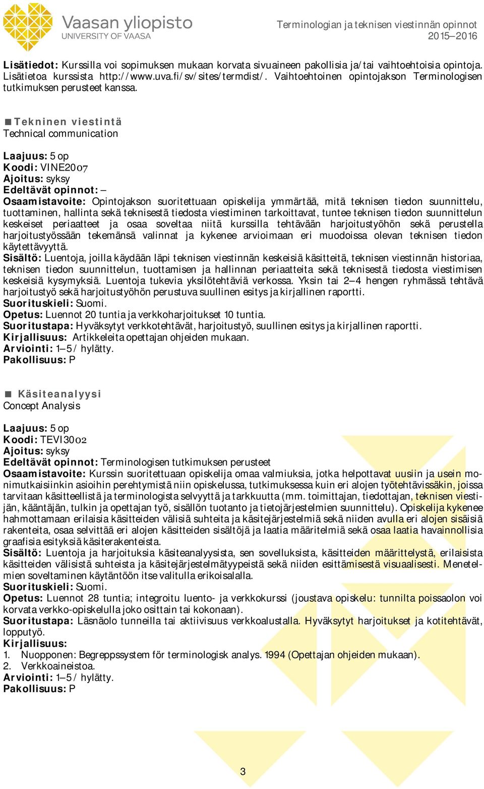 Tekninen viestintä Technical communication Koodi: VINE2007 Osaamistavoite: Opintojakson suoritettuaan opiskelija ymmärtää, mitä teknisen tiedon suunnittelu, tuottaminen, hallinta sekä teknisestä