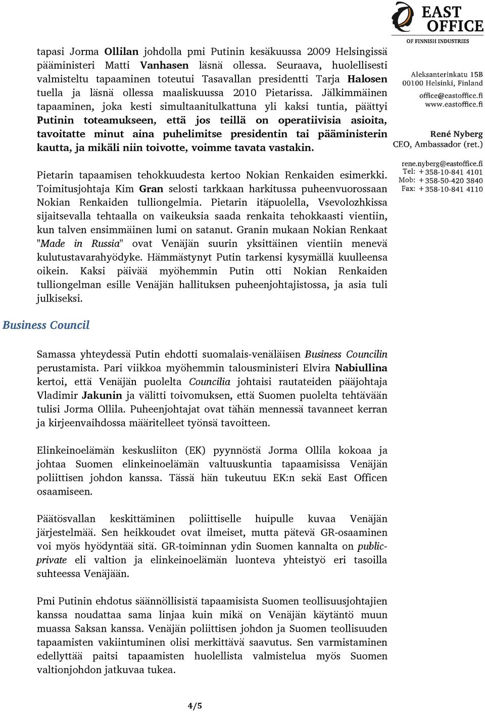 Jälkimmäinen tapaaminen, joka kesti simultaanitulkattuna yli kaksi tuntia, päättyi Putinin toteamukseen, että jos teillä on operatiivisia asioita, tavoitatte minut aina puhelimitse presidentin tai