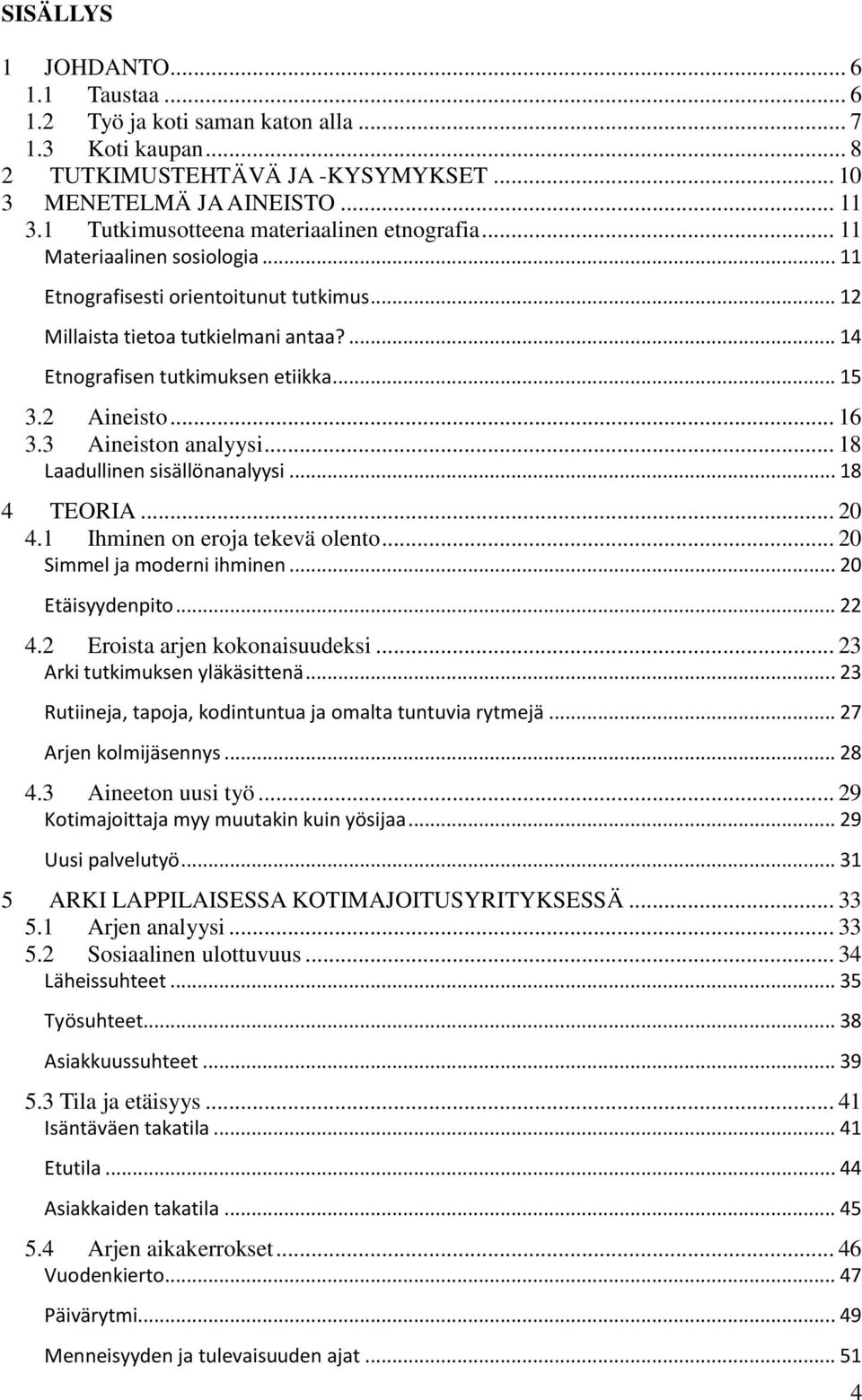 .. 15 3.2 Aineisto... 16 3.3 Aineiston analyysi... 18 Laadullinen sisällönanalyysi... 18 4 TEORIA... 20 4.1 Ihminen on eroja tekevä olento... 20 Simmel ja moderni ihminen... 20 Etäisyydenpito... 22 4.