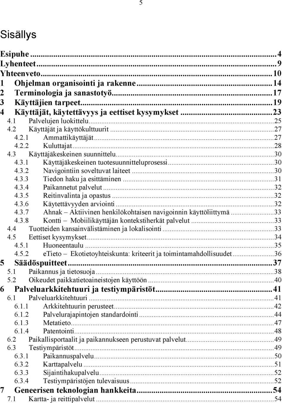 ..30 4.3.2 Navigointiin soveltuvat laiteet...30 4.3.3 Tiedon haku ja esittäminen...31 4.3.4 Paikannetut palvelut...32 4.3.5 Reitinvalinta ja opastus...32 4.3.6 Käytettävyyden arviointi...32 4.3.7 Ahnak Aktiivinen henkilökohtaisen navigoinnin käyttöliittymä.