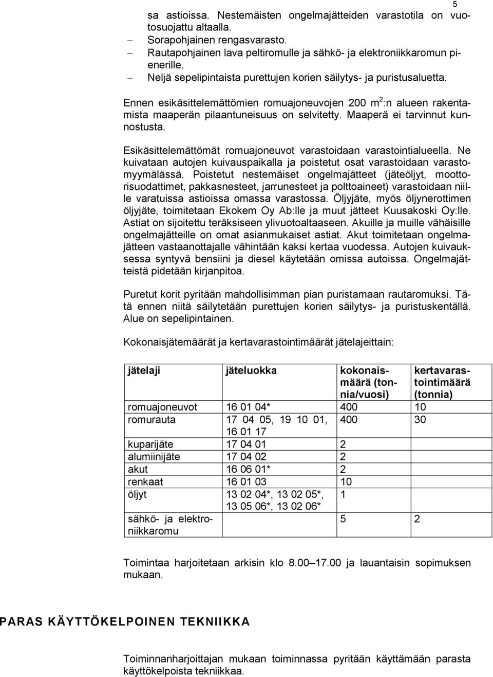 Maaperä ei tarvinnut kunnostusta. Esikäsittelemättömät romuajoneuvot varastoidaan varastointialueella. Ne kuivataan autojen kuivauspaikalla ja poistetut osat varastoidaan varastomyymälässä.
