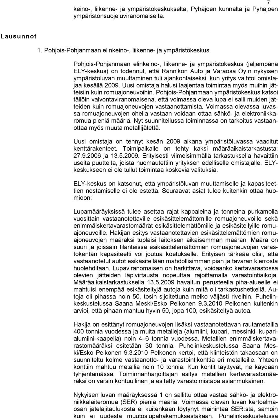 nykyisen ympäristöluvan muuttaminen tuli ajankohtaiseksi, kun yritys vaihtoi omistajaa kesällä 2009. Uusi omistaja halusi laajentaa toimintaa myös muihin jätteisiin kuin romuajoneuvoihin.