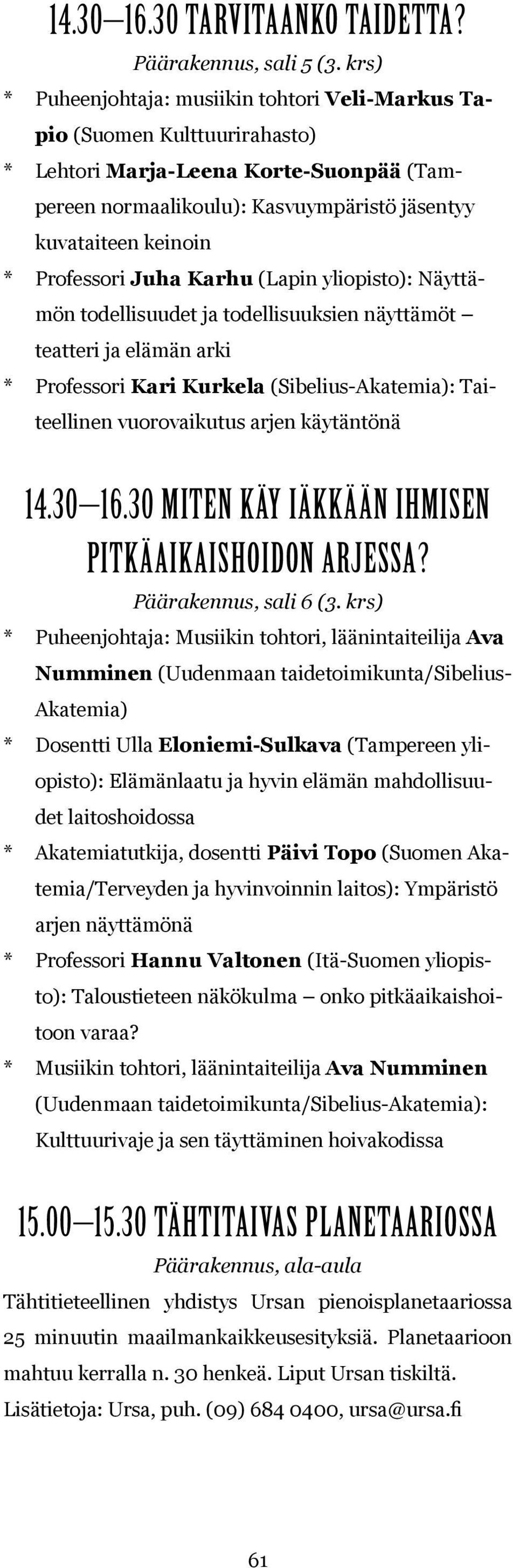 Professori Juha Karhu (Lapin : Näyttämön todellisuudet ja todellisuuksien näyttämöt teatteri ja elämän arki * Professori Kari Kurkela (Sibelius-Akatemia): Taiteellinen vuorovaikutus arjen käytäntönä