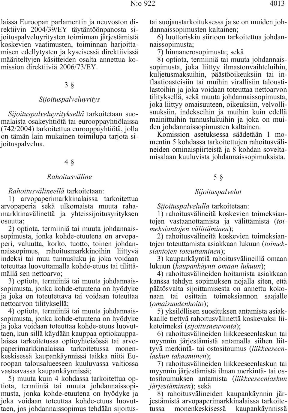 3 Sijoituspalveluyritys Sijoituspalveluyrityksellä tarkoitetaan suomalaista osakeyhtiötä tai eurooppayhtiölaissa (742/2004) tarkoitettua eurooppayhtiötä, jolla on tämän lain mukainen toimilupa