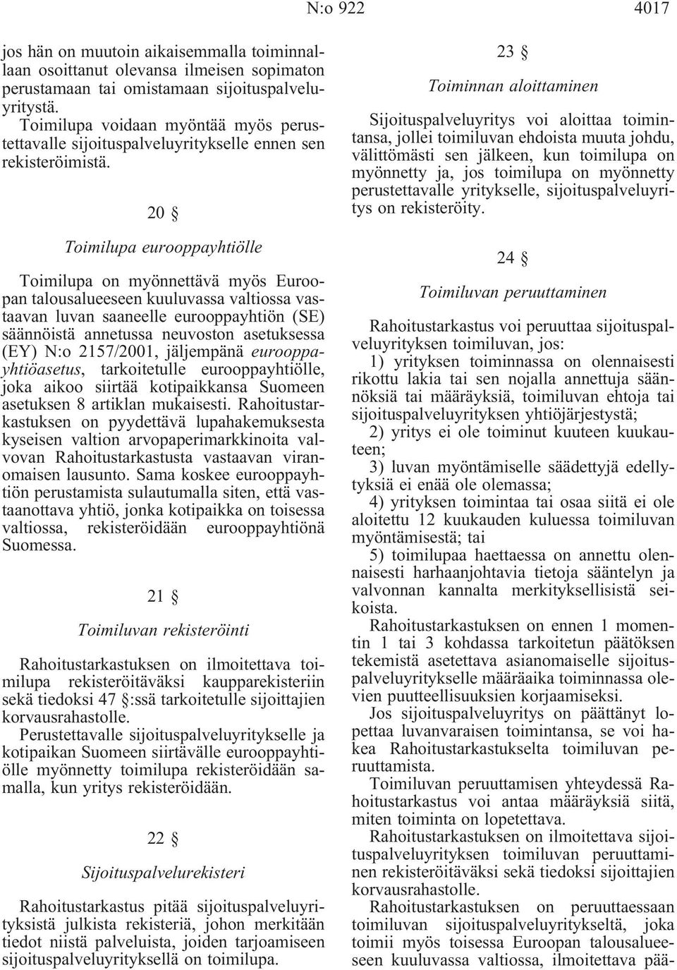 20 Toimilupa eurooppayhtiölle Toimilupa on myönnettävä myös Euroopan talousalueeseen kuuluvassa valtiossa vastaavan luvan saaneelle eurooppayhtiön (SE) säännöistä annetussa neuvoston asetuksessa (EY)