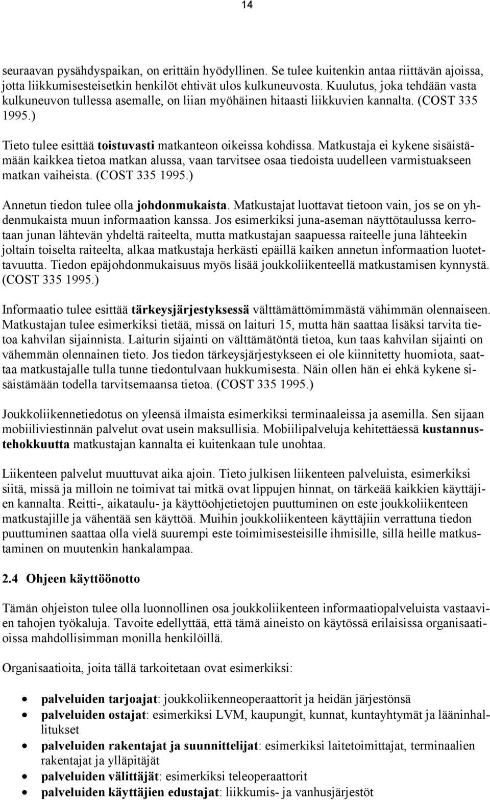 Matkustaja ei kykene sisäistämään kaikkea tietoa matkan alussa, vaan tarvitsee osaa tiedoista uudelleen varmistuakseen matkan vaiheista. (COST 335 1995.) Annetun tiedon tulee olla johdonmukaista.