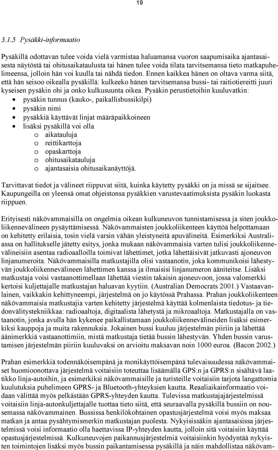 Ennen kaikkea hänen on oltava varma siitä, että hän seisoo oikealla pysäkillä: kulkeeko hänen tarvitsemansa bussi- tai raitiotiereitti juuri kyseisen pysäkin ohi ja onko kulkusuunta oikea.