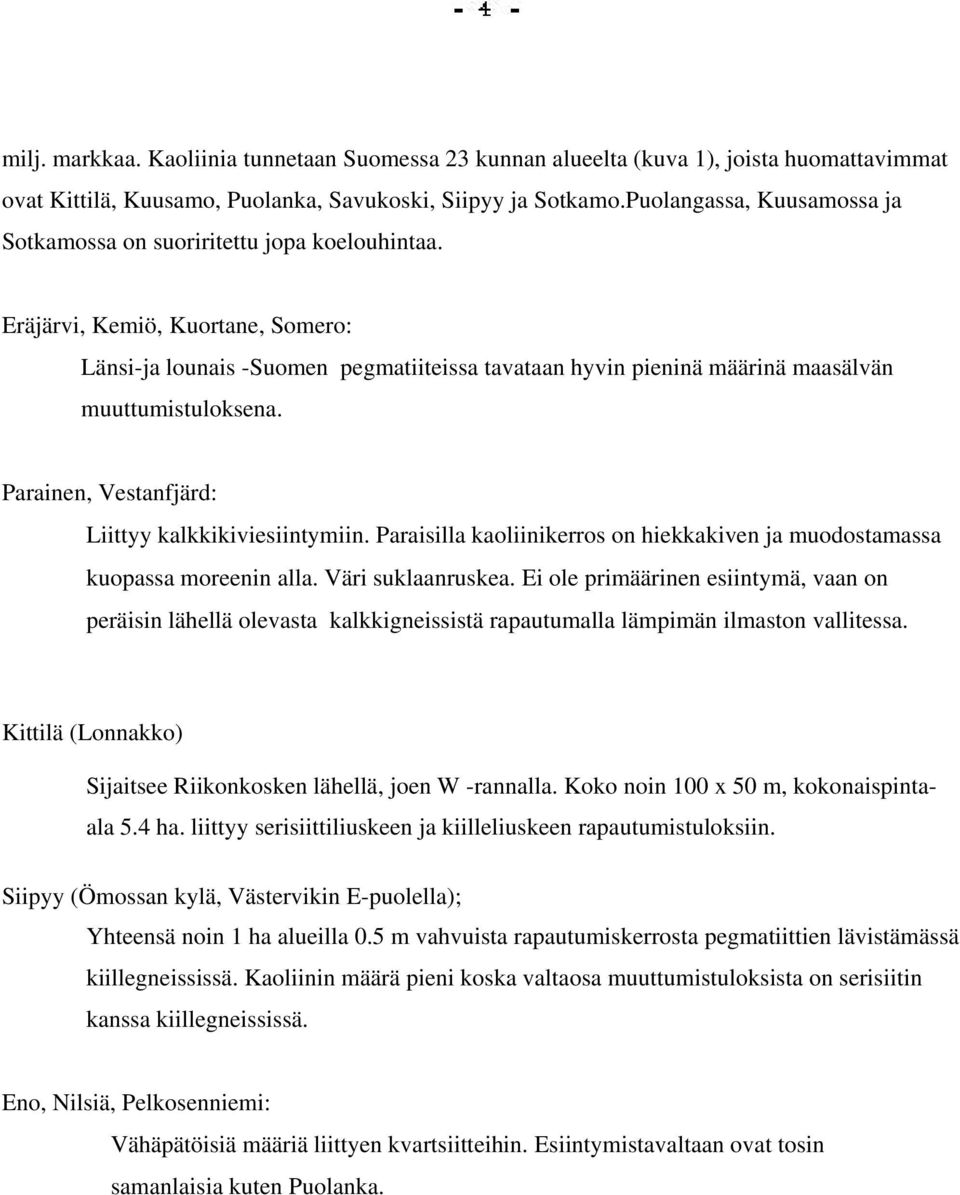 Eräjärvi, Kemiö, Kuortane, Somero: Länsi-ja lounais -Suomen pegmatiiteissa tavataan hyvin pieninä määrinä maasälvän muuttumistuloksena. Parainen, Vestanfjärd: Liittyy kalkkikiviesiintymiin.