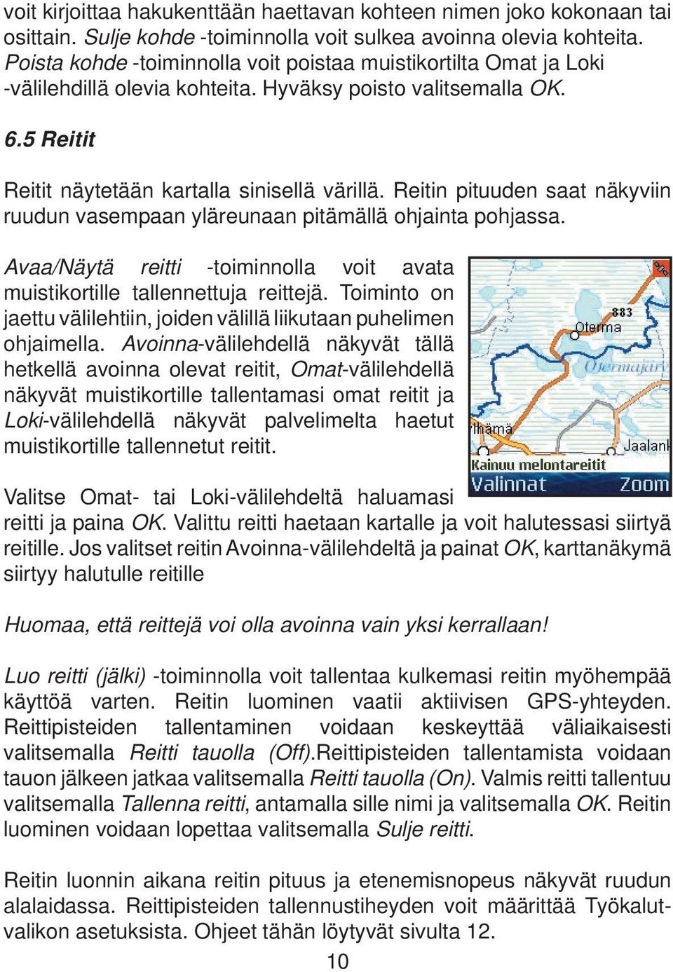 Reitin pituuden saat näkyviin ruudun vasempaan yläreunaan pitämällä ohjainta pohjassa. Avaa/Näytä reitti -toiminnolla voit avata muistikortille tallennettuja reittejä.