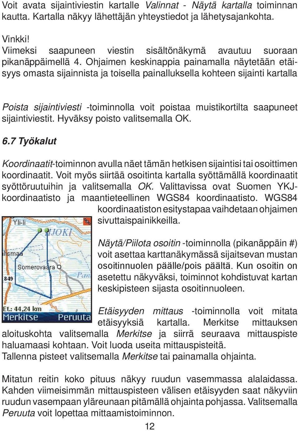 Ohjaimen keskinappia painamalla näytetään etäisyys omasta sijainnista ja toisella painalluksella kohteen sijainti kartalla Poista sijaintiviesti -toiminnolla voit poistaa muistikortilta saapuneet