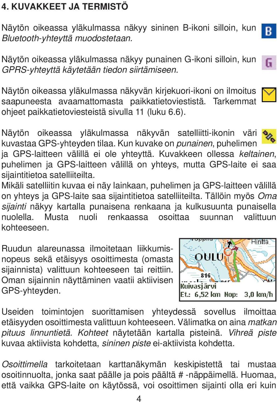 Näytön oikeassa yläkulmassa näkyvän kirjekuori-ikoni on ilmoitus saapuneesta avaamattomasta paikkatietoviestistä. Tarkemmat ohjeet paikkatietoviesteistä sivulla 11 (luku 6.6).