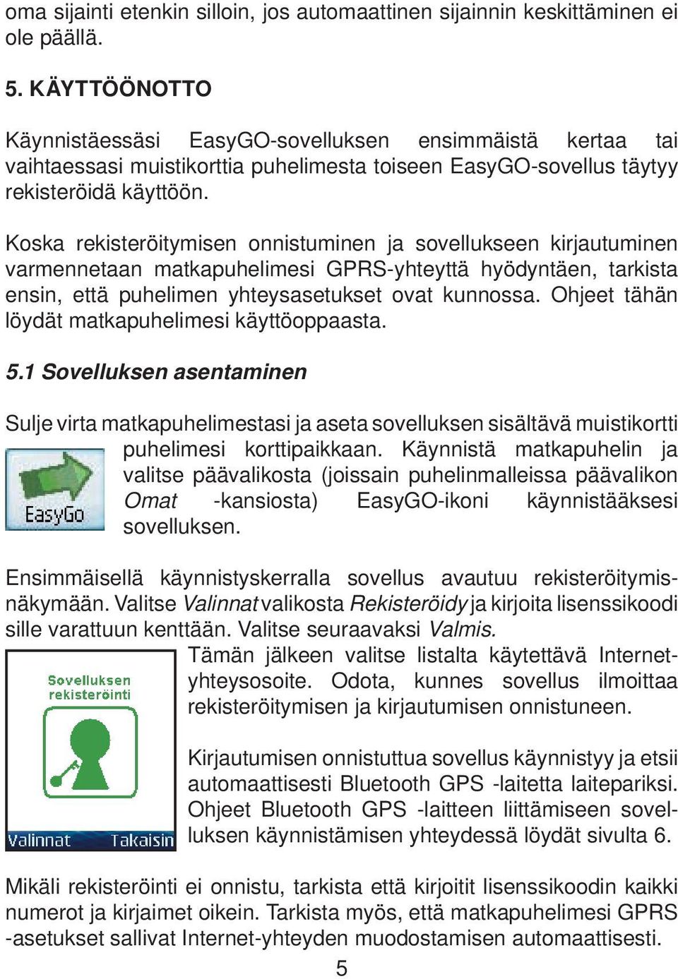 Koska rekisteröitymisen onnistuminen ja sovellukseen kirjautuminen varmennetaan matkapuhelimesi GPRS-yhteyttä hyödyntäen, tarkista ensin, että puhelimen yhteysasetukset ovat kunnossa.